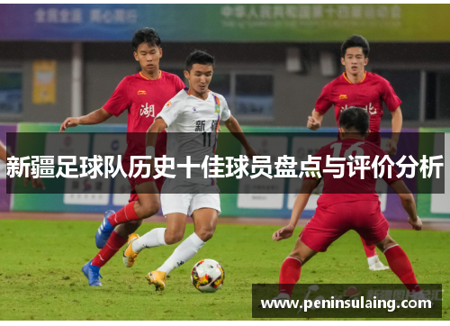新疆足球队历史十佳球员盘点与评价分析