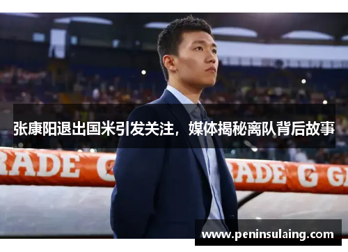张康阳退出国米引发关注，媒体揭秘离队背后故事